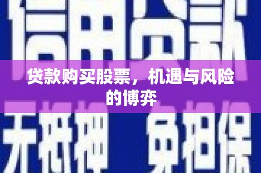 兰西贷款购买股票，机遇与风险的博弈