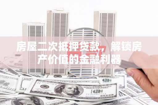 兰西房屋二次抵押贷款，解锁房产价值的金融利器