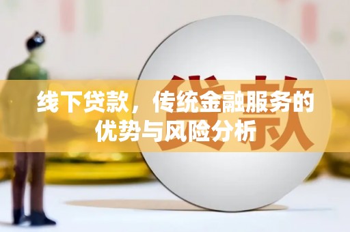 兰西线下贷款，传统金融服务的优势与风险分析