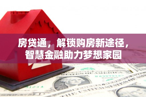 兰西房贷通，解锁购房新途径，智慧金融助力梦想家园