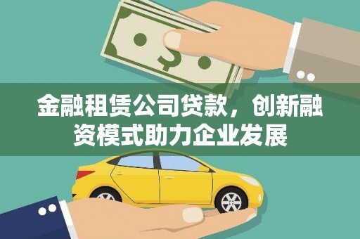 兰西金融租赁公司贷款，创新融资模式助力企业发展