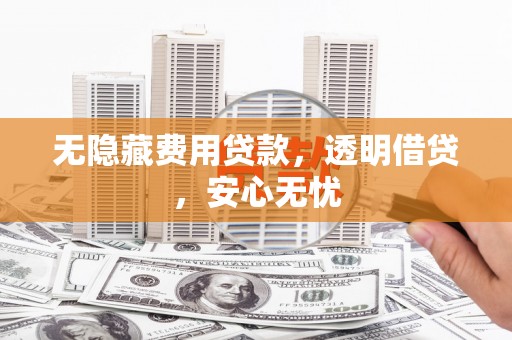 兰西无隐藏费用贷款，透明借贷，安心无忧