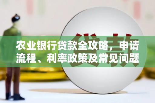 兰西农业银行贷款全攻略，申请流程、利率政策及常见问题解析