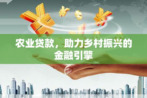 兰西农业贷款，助力乡村振兴的金融引擎