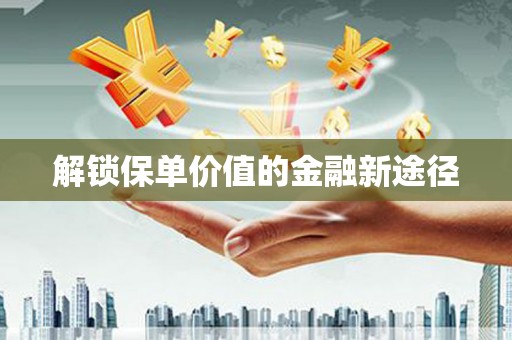 兰西解锁保单价值的金融新途径