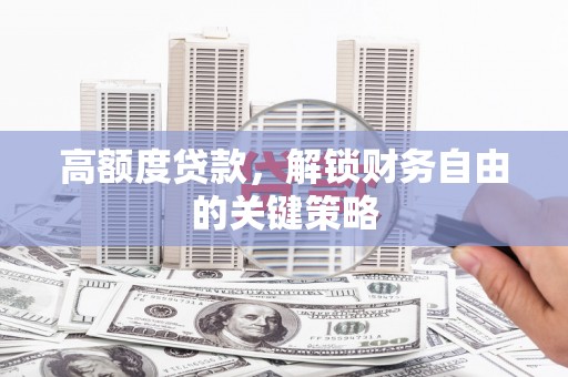 兰西高额度贷款，解锁财务自由的关键策略