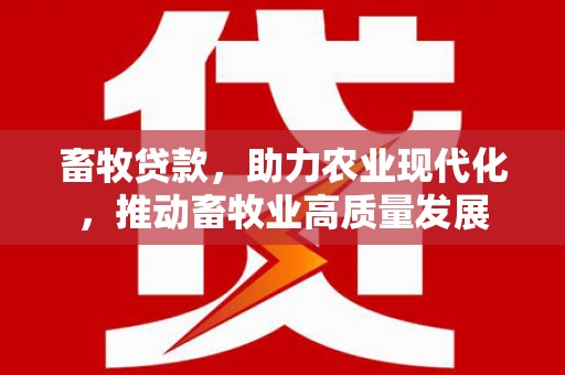 兰西畜牧贷款，助力农业现代化，推动畜牧业高质量发展