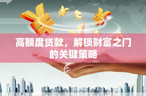 兰西高额度贷款，解锁财富之门的关键策略
