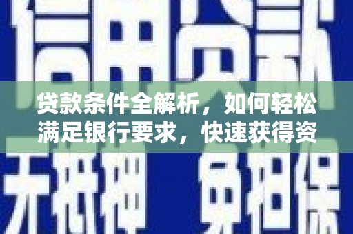 兰西贷款条件全解析，如何轻松满足银行要求，快速获得资金支持
