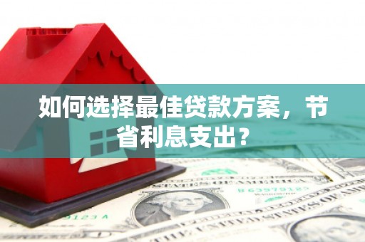 兰西如何选择最佳贷款方案，节省利息支出？