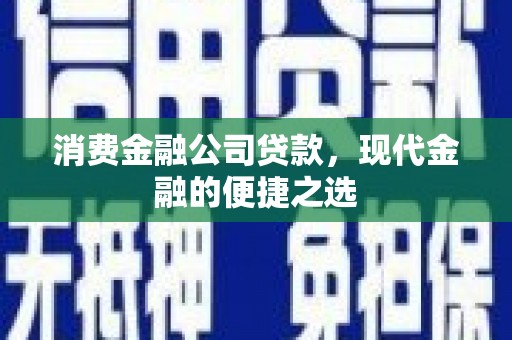 兰西消费金融公司贷款，现代金融的便捷之选