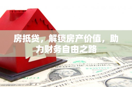 兰西房抵贷，解锁房产价值，助力财务自由之路