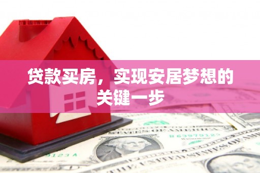兰西贷款买房，实现安居梦想的关键一步