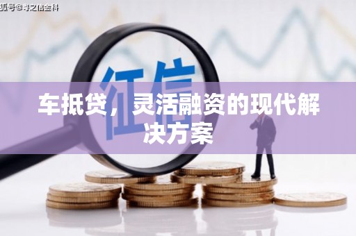 兰西车抵贷，灵活融资的现代解决方案