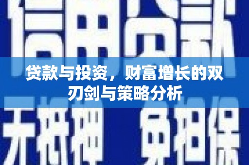 兰西贷款与投资，财富增长的双刃剑与策略分析
