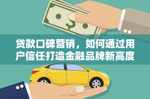 兰西贷款口碑营销，如何通过用户信任打造金融品牌新高度