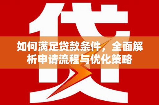 兰西如何满足贷款条件，全面解析申请流程与优化策略