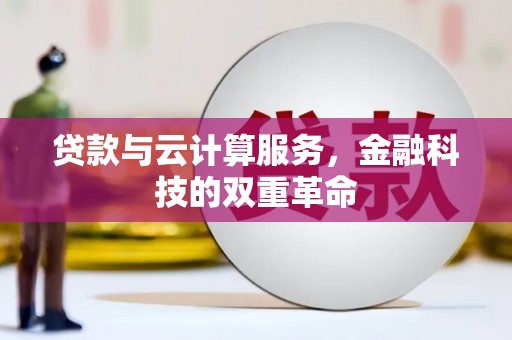 兰西贷款与云计算服务，金融科技的双重革命