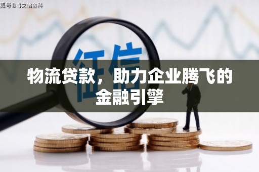 兰西物流贷款，助力企业腾飞的金融引擎
