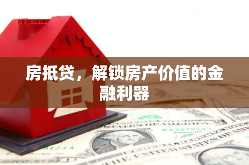 兰西房抵贷，解锁房产价值的金融利器