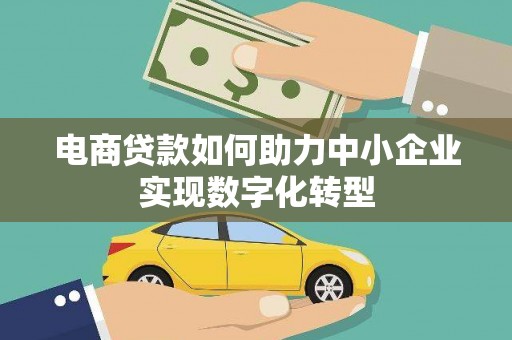 兰西电商贷款如何助力中小企业实现数字化转型