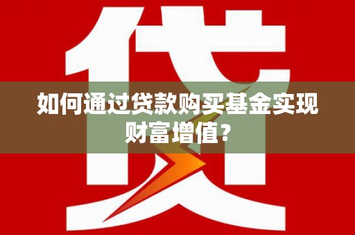 兰西如何通过贷款购买基金实现财富增值？