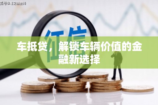 兰西车抵贷，解锁车辆价值的金融新选择