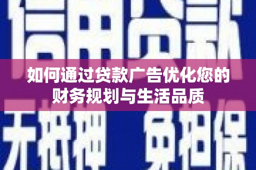兰西如何通过贷款广告优化您的财务规划与生活品质