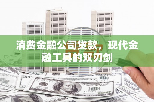 兰西消费金融公司贷款，现代金融工具的双刃剑
