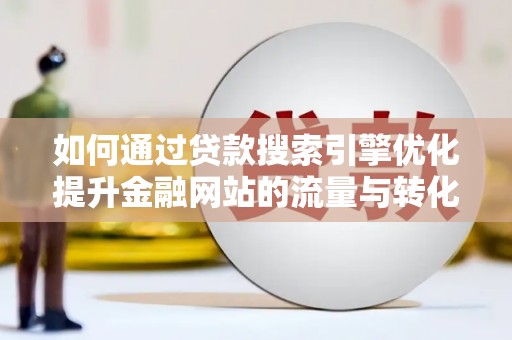兰西如何通过贷款搜索引擎优化提升金融网站的流量与转化率