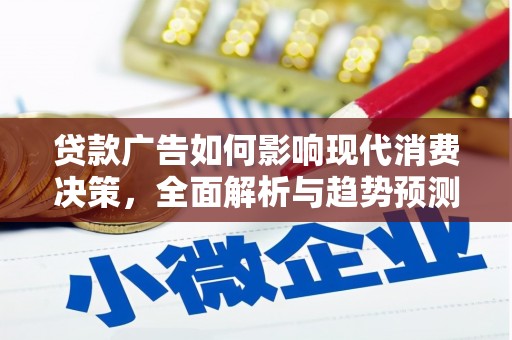 兰西贷款广告如何影响现代消费决策，全面解析与趋势预测