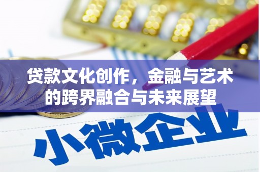 兰西贷款文化创作，金融与艺术的跨界融合与未来展望
