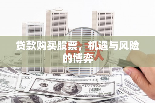 兰西贷款购买股票，机遇与风险的博弈