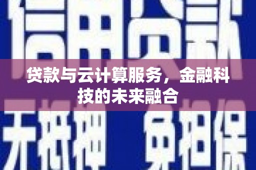 兰西贷款与云计算服务，金融科技的未来融合