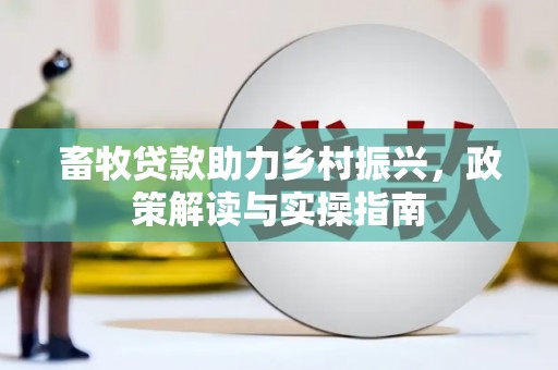 兰西畜牧贷款助力乡村振兴，政策解读与实操指南