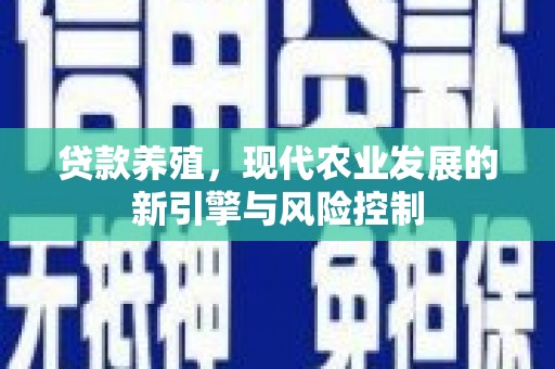 兰西贷款养殖，现代农业发展的新引擎与风险控制