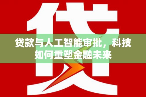 兰西贷款与人工智能审批，科技如何重塑金融未来