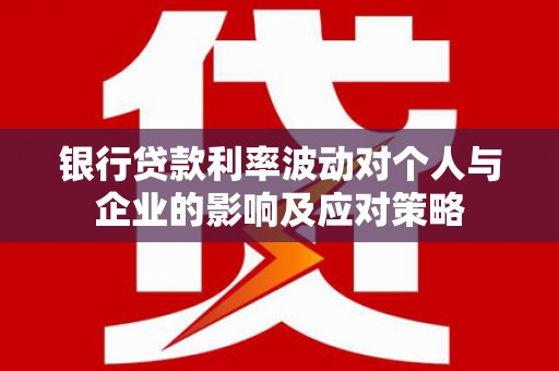 兰西银行贷款利率波动对个人与企业的影响及应对策略