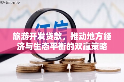 兰西旅游开发贷款，推动地方经济与生态平衡的双赢策略