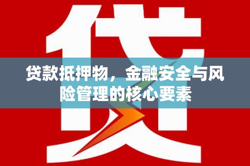 兰西贷款抵押物，金融安全与风险管理的核心要素