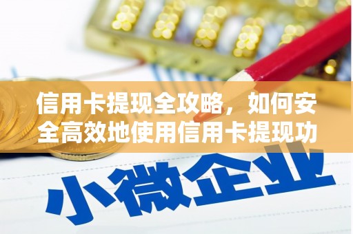 兰西信用卡提现全攻略，如何安全高效地使用信用卡提现功能