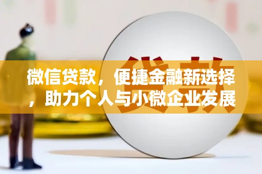 兰西微信贷款，便捷金融新选择，助力个人与小微企业发展