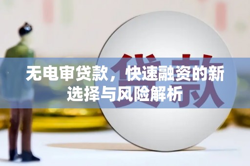 兰西无电审贷款，快速融资的新选择与风险解析