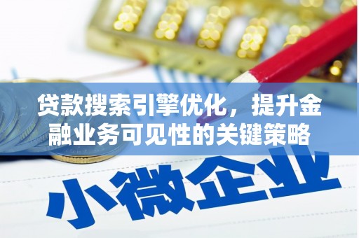 兰西贷款搜索引擎优化，提升金融业务可见性的关键策略