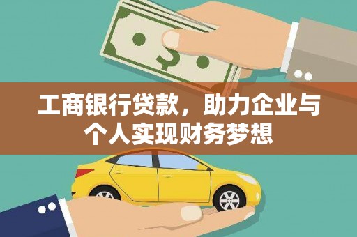 兰西工商银行贷款，助力企业与个人实现财务梦想