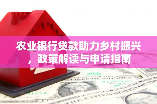 兰西农业银行贷款助力乡村振兴，政策解读与申请指南