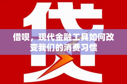 兰西借呗，现代金融工具如何改变我们的消费习惯
