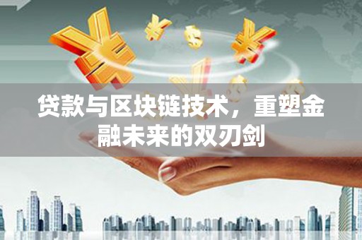 兰西贷款与区块链技术，重塑金融未来的双刃剑