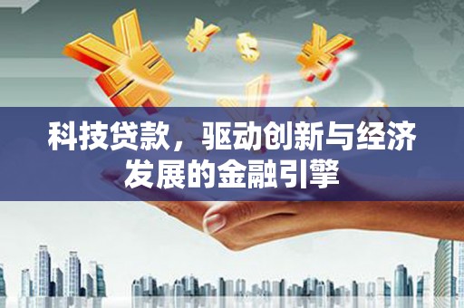 兰西科技贷款，驱动创新与经济发展的金融引擎