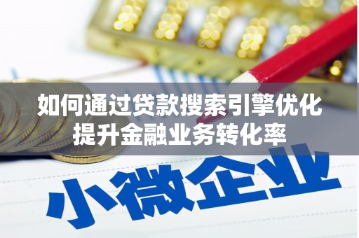 兰西如何通过贷款搜索引擎优化提升金融业务转化率